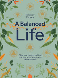Title: A Balanced Life: Align Your Chakras and Find Your Best Self Through Yoga and Meditation, Author: Kimberly Parsons