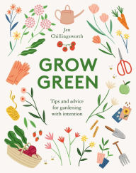 Title: Grow Green: Tips and Advice for Gardening with Intention, Author: Jen Chillingsworth