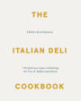 The Italian Deli Cookbook: 100 Glorious Recipes Celebrating the Best of Italian Ingredients