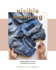 Title: Visible Mending: Repair, Renew, Reuse The Clothes You Love, Author: Arounna Khounnoraj