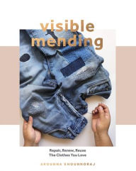 Title: Visible Mending: A Modern Guide to Darning, Stitching and Patching the Clothes You Love, Author: Arounna Khounnoraj