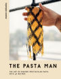 The Pasta Man: The Art of Making Spectacular Pasta - with 40 Recipes