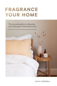 Title: Fragrance Your Home: The Essential Guide to Enhancing Your Living Space with Natural Scent, Author: Lesley Bramwell