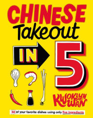 Title: Chinese Takeout in 5: 80 of Your Favorite Dishes Using Only Five Ingredients, Author: Kwoklyn Wan