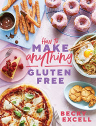 Title: How to Make Anything Gluten Free (The Sunday Times Bestseller): Over 100 Recipes for Everything from Home Comforts to Fakeaways, Cakes to Dessert, Brunch to Bread, Author: Becky Excell