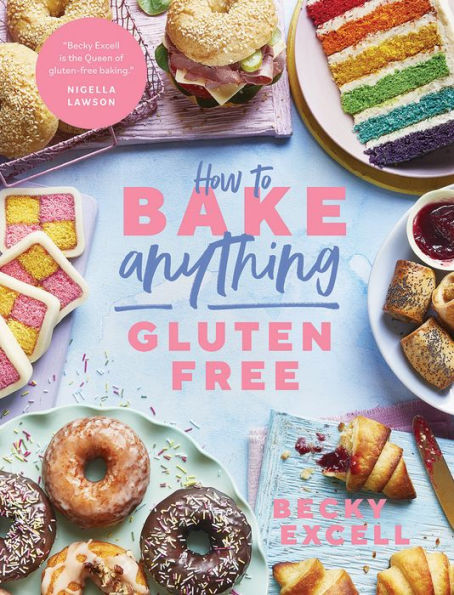 How to Bake Anything Gluten Free: Over 100 Recipes for Everything from Cakes Cookies, Doughnuts Desserts, Bread Festive Bakes