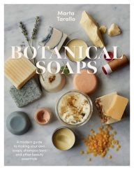 Title: Botanical Soaps: A Modern Guide to Making Your Own Soaps, Shampoo Bars and Other Beauty Essentials, Author: Marta Tarallo