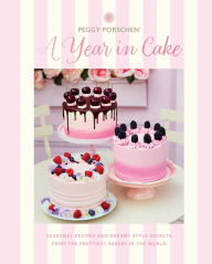 Title: Peggy Porschen: A Year in Cake: Seasonal Recipes and Dreamy Style Secrets From the Prettiest Bakery in the World, Author: Peggy Porschen