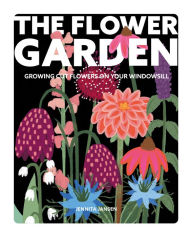 Title: The Flower Garden: A Guide to Growing Cut Flowers on Your Windowsill, Author: Jennita Jansen