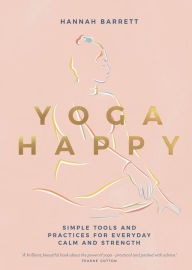 Title: Yoga Happy: Simple Tools and Practices for Everyday Calm & Strength, Author: Hannah Barrett