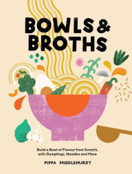 Title: Bowls & Broths: Build a Bowl of Flavour from Scratch, with Dumplings, Noodles, and More, Author: Pippa Middlehurst