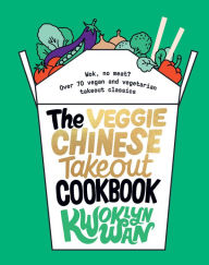Title: The Veggie Chinese Takeout Cookbook: Wok, No Meat? Over 70 Vegan and Vegetarian Takeout Classics, Author: Kwoklyn Wan