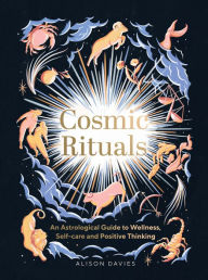 Title: Cosmic Rituals: An Astrological Guide to Wellness, Self-Care and Positive Thinking, Author: Alison  Davies