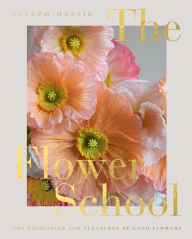 Title: The Flower School: The Principles and Pleasures of Good Flowers, Author: Joseph Massie