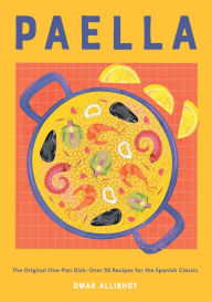 Title: Paella: The Original One-Pan Dish: Over 50 Recipes for the Spanish Classic, Author: Omar Allibhoy