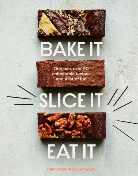 Bake It. Slice Eat It.: One Pan, Over 90 Unbeatable Recipes and a Lot of Fun