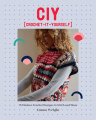 Title: CIY: Crochet-It-Yourself: 15 Modern Crochet Designs to Stitch and Wear, Author: Emma Wright