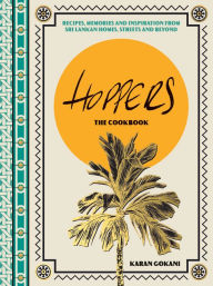 Title: Hoppers: The Cookbook from the Cult London Restaurant: Recipes, Memories and Inspiration from Sri Lankan Homes, Streets and Beyond, Author: Karan Gokani