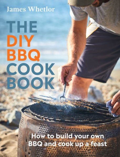 The DIY BBQ Cookbook: How to Build Your Own BBQ and Cook up a Feast