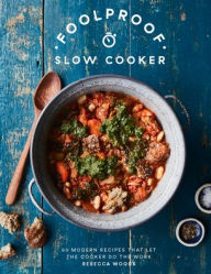 Title: Foolproof Slow Cooker: 60 Modern Recipes That Let The Cooker Do The Work, Author: Rebecca Woods