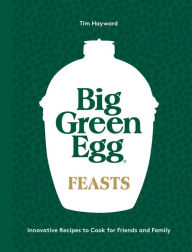Title: Big Green Egg Feasts: Innovative Recipes to Cook for Friends and Family, Author: Tim Hayward