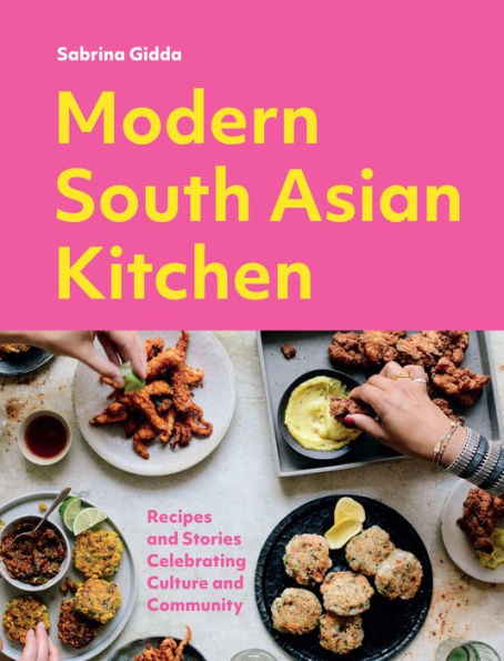 Modern South Asian Kitchen: Recipes And Stories Celebrating Culture Community