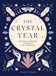 Title: The Crystal Year: Crystal Wisdom Through the Seasons, Author: Claire Titmus