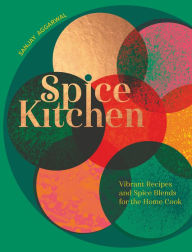 Title: Spice Kitchen: Vibrant Recipes And Spice Blends For The Home Cook, Author: Sanjay Aggarwal