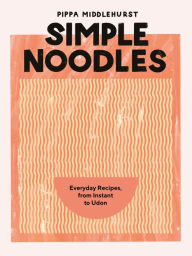 Title: Simple Noodles: Everyday Recipes, from Instant to Udon, Author: Pippa Middlehurst