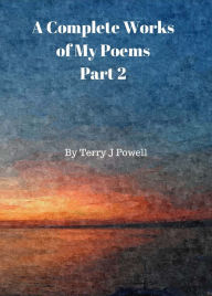 Title: A Complete Works of My Poems: Part 2, Author: Terry J Powell