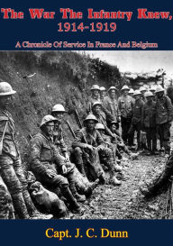 Title: The War The Infantry Knew, 1914-1919: A Chronicle Of Service In France And Belgium, Author: Capt. J. C. Dunn