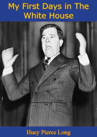Title: My First Days in The White House [Illustrated Edition], Author: Huey Pierce Long
