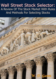 Title: Wall Street Stock Selector: A Review Of The Stock Market With Rules And Methods For Selecting Stocks, Author: W. D. Gann