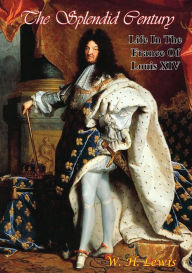 Title: The Splendid Century: Life In The France Of Louis XIV, Author: W. H. Lewis