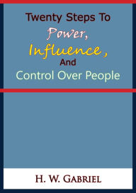 Title: Twenty Steps To Power, Influence, And Control Over People, Author: H. W. Gabriel