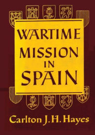 Title: Wartime Mission in Spain, 1942-1945, Author: Carlton J. H. Hayes