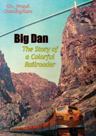 Title: Big Dan: The Story of a Colorful Railroader, Author: Dr. Frank Cunningham