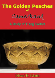 Title: The Golden Peaches of Samarkand: A Study of T'ang Exotics, Author: Edward H. Schafer