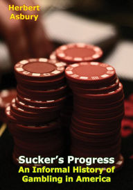 Title: Sucker's Progress: An Informal History of Gambling in America, Author: Herbert Asbury