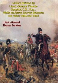 Title: Letters Written by Lieut.-General Thomas Dyneley, C.B., R.A.: While on Active Service Between the Years 1806 and 1815, Author: Lieut.-General Thomas Dyneley