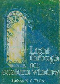 Title: Light Through an Eastern Window, Author: Bishop K. C. Pillai