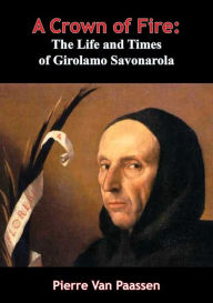 Title: A Crown of Fire: The Life and Times of Girolamo Savonarola, Author: Pierre Van Paassen