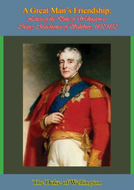 Title: A Great Man's Friendship: Letters of the Duke of Wellington to Mary, Marchioness of Salisbury, 1850-1852, Author: The Duke of Wellington
