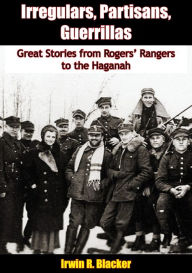 Title: Irregulars, Partisans, Guerrillas: Great Stories from Rogers' Rangers to the Haganah, Author: Irwin R. Blacker