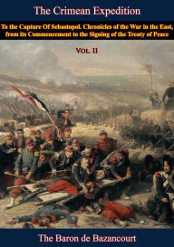 Title: The Crimean Expedition, to the Capture Of Sebastopol Vol. II: Chronicles of the War in the East, from its Commencement to the Signing of the Treaty of Peace, Vol. II, Author: Baron César de Bazancourt