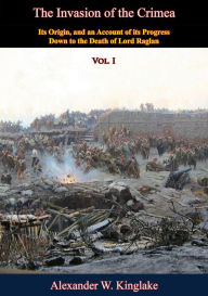Title: The Invasion of the Crimea: Vol. I [Sixth Edition]: Its Origin, and an Account of its Progress Down to the Death of Lord Raglan, Author: Alexander W. Kinglake
