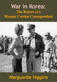 Title: War in Korea: The Report of a Woman Combat Correspondent, Author: Marguerite Higgins