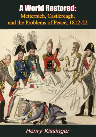 Title: A World Restored: Metternich, Castlereagh and the Problems of Peace, 1812-22, Author: Henry Kissinger