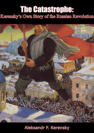 Title: The Catastrophe: Kerensky's Own Story of the Russian Revolution, Author: Aleksandr F. Kerensky
