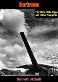 Title: Fortress: The Story of the Siege and Fall of Singapore, Author: Kenneth Attiwill